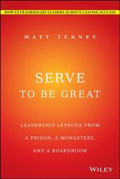 Icon image Serve to Be Great: Leadership Lessons from a Prison, a Monastery, and a Boardroom