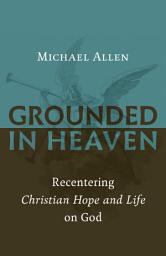 Icon image Grounded in Heaven: Recentering Christian Hope and Life on God