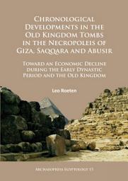 Icon image Chronological Developments in the Old Kingdom Tombs in the Necropoleis of Giza, Saqqara and Abusir: Toward an Economic Decline during the Early Dynastic Period and the Old Kingdom