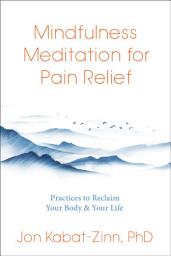 Icon image Mindfulness Meditation for Pain Relief: Practices to Reclaim Your Body & Your Life