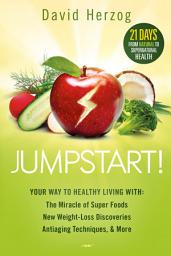 Icon image Jumpstart!: Your Way to Healthy Living With the Miracle of Superfoods, New Weight-Loss Discoveries, Antiaging Techniques & More