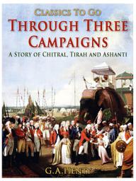 Icon image Through Three Campaigns / A Story of Chitral, Tirah and Ashanti