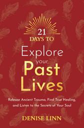 Icon image 21 Days to Explore Your Past Lives: Release Ancient Trauma, Find True Healing, and Listen to the Secrets of Your Soul