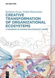 Icon image Creative Transformation of Organizational Ecosystems: A Fieldbook of Dynamic Relationality Theory