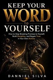 Icon image Keep Your Word To Yourself: How to Stop Breaking Promises to Yourself, Build Discipline, and Regain Trust in Your Own Actions