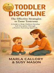 Icon image TODDLER DISCIPLINE: The Effective Strategies to Tame Tantrums. A Guide to help Children developing Self-Discipline through a positive parenting approach.