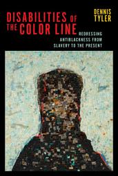 Icon image Disabilities of the Color Line: Redressing Antiblackness from Slavery to the Present