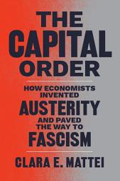 Icon image The Capital Order: How Economists Invented Austerity and Paved the Way to Fascism