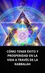 Icon image CÓMO TENER ÉXITO Y PROSPERIDAD EN LA VIDA A TRAVÉS DE LA KABBALAH