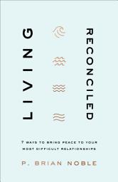 Icon image Living Reconciled: 7 Ways to Bring Peace to Your Most Difficult Relationships