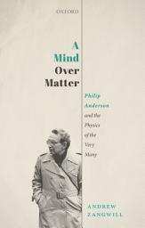 Icon image A Mind Over Matter: Philip Anderson and the Physics of the Very Many