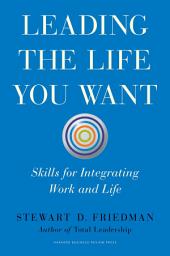 Icon image Leading the Life You Want: Skills for Integrating Work and Life