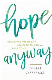 Icon image Hope Anyway: Welcoming Possibility in Ourselves, God, and Each Other