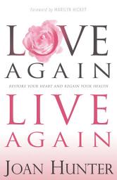 Icon image Love Again, Live Again: Restore Your Heart and Regain Your Health