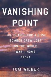 Icon image Vanishing Point: The Search for a B-24 Bomber Crew Lost on the World War II Home Front