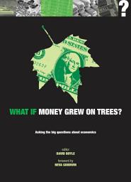 Icon image What if Money Grew on Trees?: Asking the big questions about economics