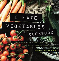 Icon image I Hate Vegetables Cookbook: Fresh and Easy Vegetable Recipes That Will Change Your Mind