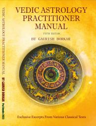 Icon image Vedic Astrology Practitioner Manual (Fifth Edition): Exclusive Excerpts from Various Classical Texts
