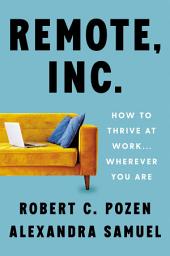 Icon image Remote, Inc.: How to Thrive at Work . . . Wherever You Are