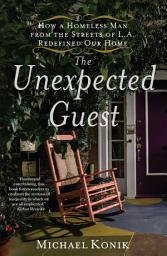Icon image The Unexpected Guest: How a Homeless Man from the Streets of L.A. Redefined Our Home