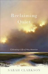 Icon image Reclaiming Quiet: Cultivating a Life of Holy Attention