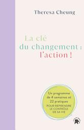 Icon image La clé du changement : l'action !: Un programme de 4 semaines et 22 pratiques pour reprendre le contrôle de sa vie