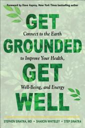 Icon image Get Grounded, Get Well: Connect to the Earth to Improve Your Health, Well-Being, and Energy