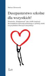 Icon image Duszpasterstwo szkolne dla wszystkich!: Niemiecka "Schulpastoral" jako źródło inspiracji dla działalności Kościoła katolickiego w polskiej szkole (na przykładzie Diecezji Łomżyńskiej)