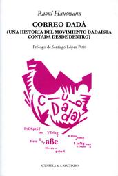 Icon image Correo Dadá: Una historia del movimiento dadaísta contada desde dentro
