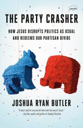Icon image The Party Crasher: How Jesus Disrupts Politics as Usual and Redeems Our Partisan Divide