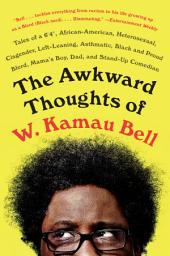 Icon image The Awkward Thoughts of W. Kamau Bell: Tales of a 6' 4", African American, Heterosexual, Cisgender, Left-Leaning, Asthmatic, Black and Proud Blerd, Mama's Boy, Dad, and Stand-Up Comedian