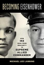 Icon image Becoming Eisenhower: How Ike Rose from Obscurity to Supreme Allied Commander