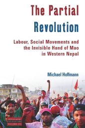 Icon image The Partial Revolution: Labour, Social Movements and the Invisible Hand of Mao in Western Nepal