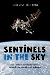 Icon image Sentinels in the Sky: How Satellites Have Revolutionized Our Understanding of Earth and Space