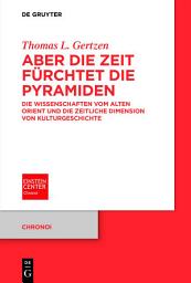 Icon image Aber die Zeit fürchtet die Pyramiden: Die Wissenschaften vom Alten Orient und die zeitliche Dimension von Kulturgeschichte