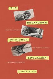 Icon image The Breakdown of Higher Education: How It Happened, the Damage It Does, and What Can Be Done