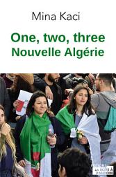 Icon image One, two, three, nouvelle Algérie: Le mouvement citoyen raconté par celles et ceux qui le font