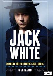 Icon image Camion Blanc: Jack White Comment bâtir un empire sur le Blues