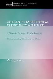 Icon image African Proverbs Reveal Christianity in Culture: A Narrative Portrayal of Builsa Proverbs Contextualizing Christianity in Ghana