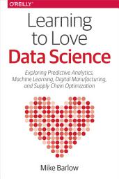 Icon image Learning to Love Data Science: Explorations of Emerging Technologies and Platforms for Predictive Analytics, Machine Learning, Digital Manufacturing and Supply Chain Optimization