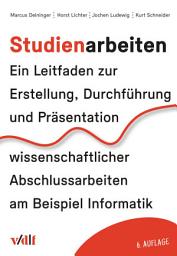 Icon image Studienarbeiten: Ein Leitfaden zur Erstellung, Durchführung und Präsentation wissenschaftlicher Abschlussarbeiten am Beispiel Informatik