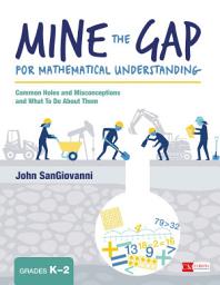 Icon image Mine the Gap for Mathematical Understanding, Grades K-2: Common Holes and Misconceptions and What To Do About Them
