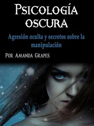 Icon image Psicología oscura: Agresión oculta y secretos sobre la manipulación