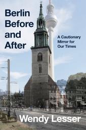 Icon image Berlin Before and After: A Cautionary Mirror for Our Times