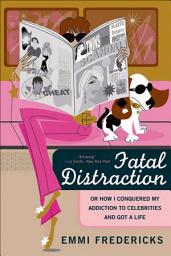 Icon image Fatal Distraction: Or How I Conquered My Addiction to Celebrities and Got a Life