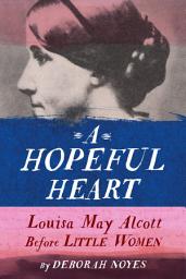 Icon image A Hopeful Heart: Louisa May Alcott Before Little Women
