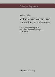 Icon image Weltliche Kirchenhoheit und reichsstädtische Reformation: Die Augsburger Ratspolitik des "milten und mitleren weges" 1520-1534