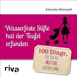 Icon image Wasserfeste Stifte hat der Teufel erfunden: 100 Dinge, die ich als Mutter gelernt habe