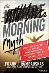 Icon image The Morning Myth: How Every Night Owl Can Become More Productive, Successful, Happier, and Healthier