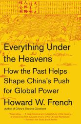 Icon image Everything Under the Heavens: How the Past Helps Shape China's Push for Global Power